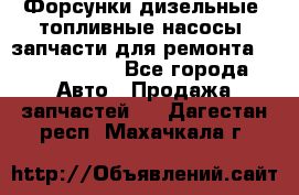 Форсунки дизельные, топливные насосы, запчасти для ремонта Common Rail - Все города Авто » Продажа запчастей   . Дагестан респ.,Махачкала г.